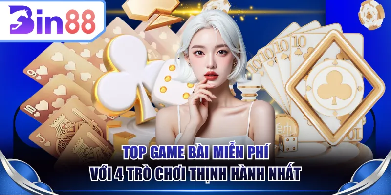 Top game bài miễn phí với 4 trò chơi thịnh hành nhất